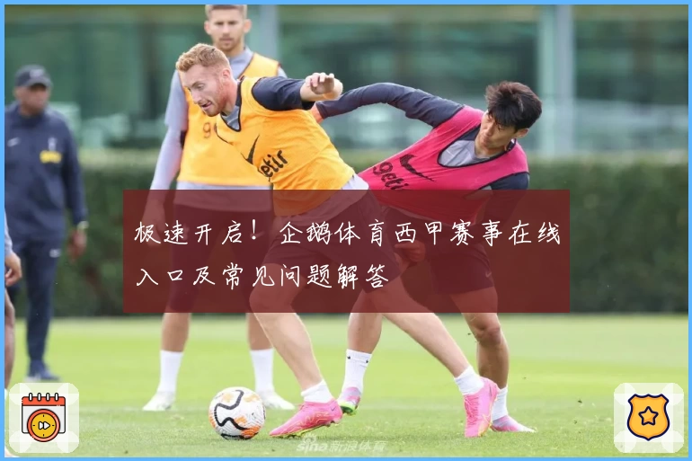 极速开启！企鹅体育西甲赛事在线入口及常见问题解答
