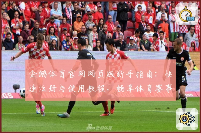 企鹅体育官网网页版新手指南：快速注册与使用教程，畅享体育赛事精彩体验