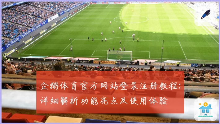 企鹅体育官方网站登录注册教程:详细解析功能亮点及使用体验