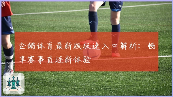 企鹅体育最新版极速入口解析:畅享赛事直连新体验