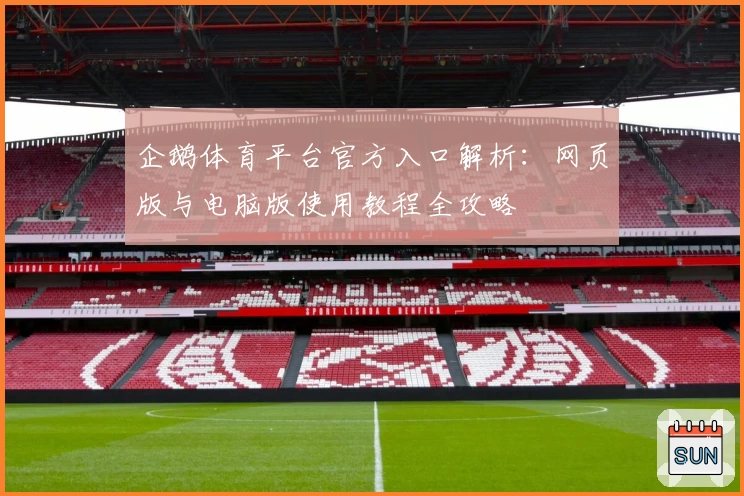 企鹅体育平台官方入口解析：网页版与电脑版使用教程全攻略