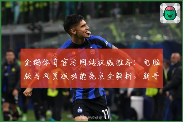 企鹅体育官方网站权威推荐：电脑版与网页版功能亮点全解析，新手必看指南