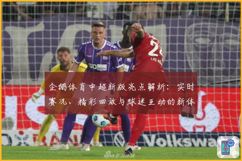 企鹅体育中超新版亮点解析：实时赛况、精彩回放与球迷互动的新体验