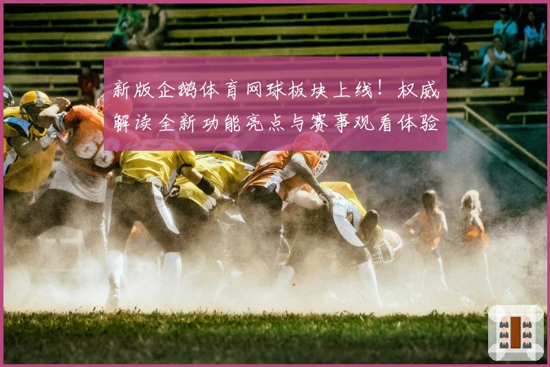 新版企鹅体育网球板块上线！权威解读全新功能亮点与赛事观看体验