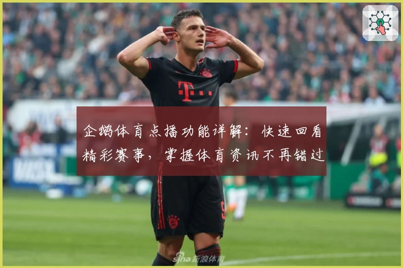 企鹅体育点播功能详解：快速回看精彩赛事，掌握体育资讯不再错过