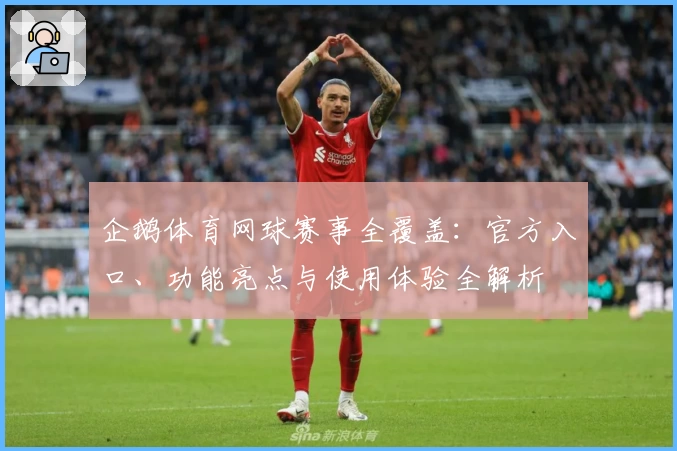 企鹅体育网球赛事全覆盖：官方入口、功能亮点与使用体验全解析