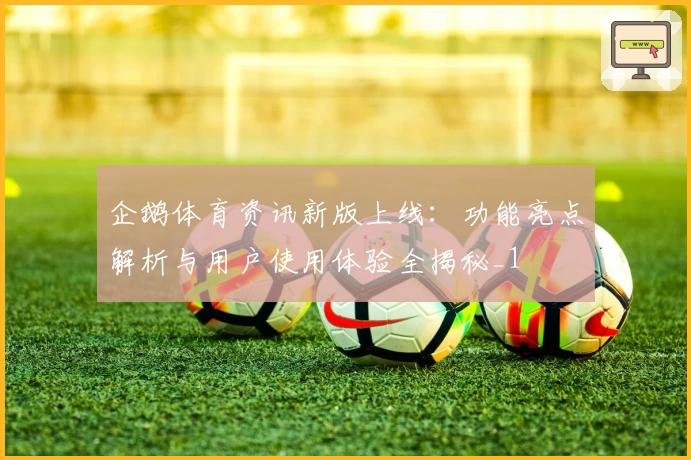 企鹅体育资讯新版上线：功能亮点解析与用户使用体验全揭秘_1