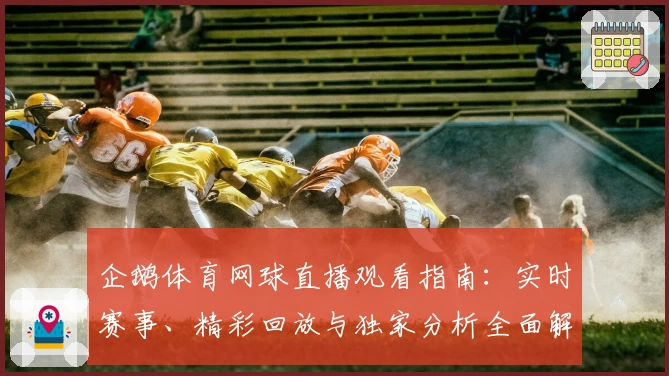 企鹅体育网球直播观看指南：实时赛事、精彩回放与独家分析全面解析