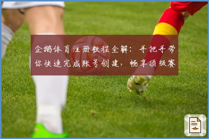 企鹅体育注册教程全解：手把手带你快速完成账号创建，畅享顶级赛事精彩