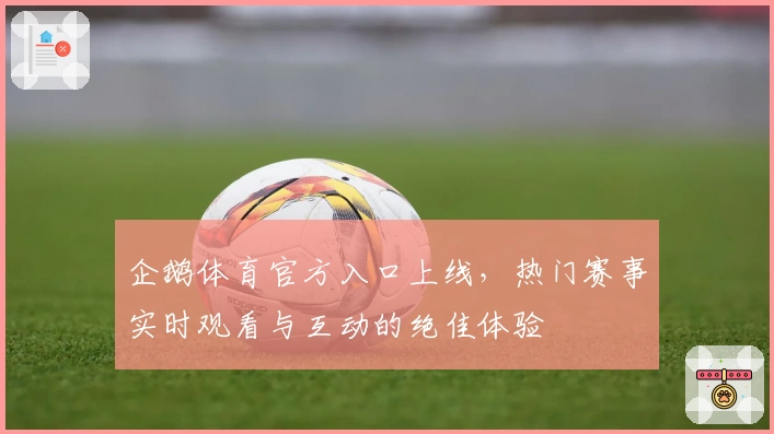 企鹅体育官方入口上线，热门赛事实时观看与互动的绝佳体验