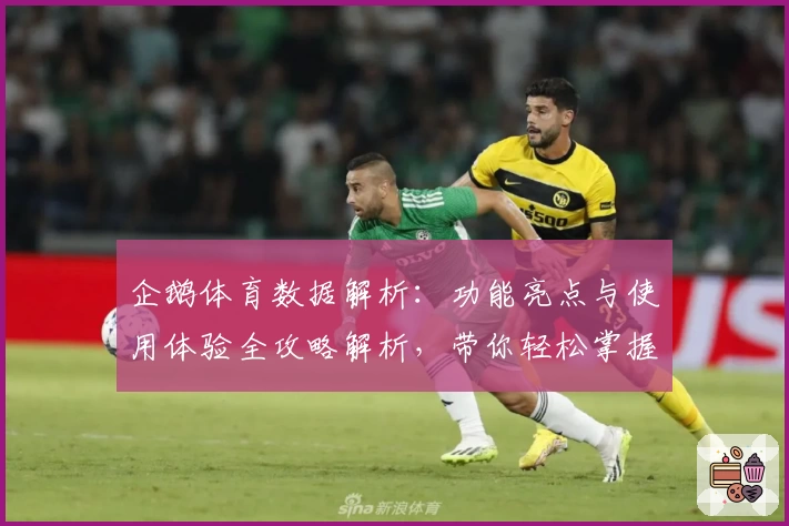 企鹅体育数据解析：功能亮点与使用体验全攻略解析，带你轻松掌握体育动态！