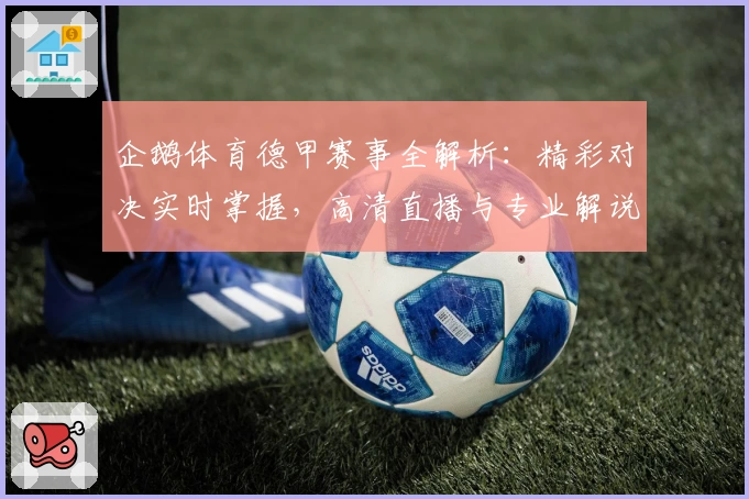 企鹅体育德甲赛事全解析：精彩对决实时掌握，高清直播与专业解说让你不错过每一场比赛