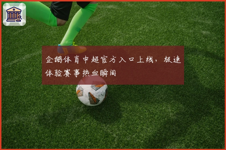 企鹅体育中超官方入口上线，极速体验赛事热血瞬间