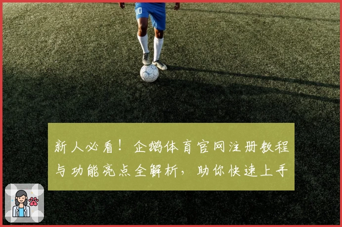 新人必看！企鹅体育官网注册教程与功能亮点全解析，助你快速上手掌握核心玩法