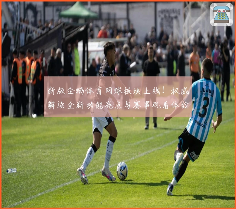 新版企鹅体育网球板块上线！权威解读全新功能亮点与赛事观看体验