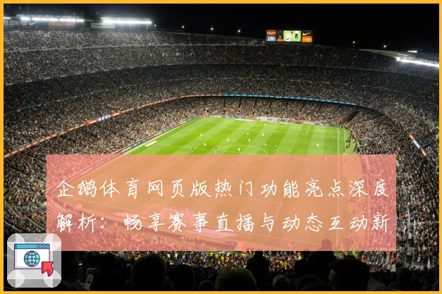 企鹅体育网页版热门功能亮点深度解析：畅享赛事直播与动态互动新体验