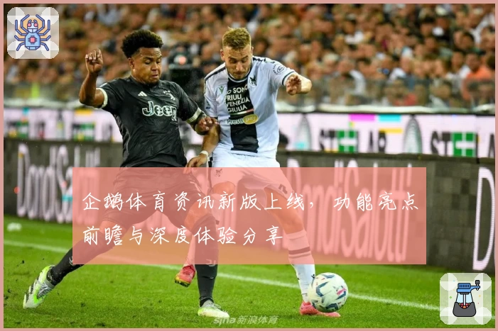 企鹅体育资讯新版上线，功能亮点前瞻与深度体验分享