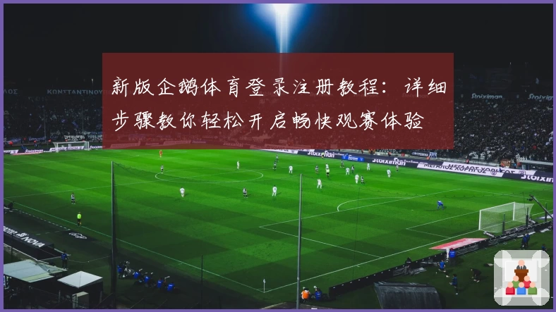 新版企鹅体育登录注册教程：详细步骤教你轻松开启畅快观赛体验