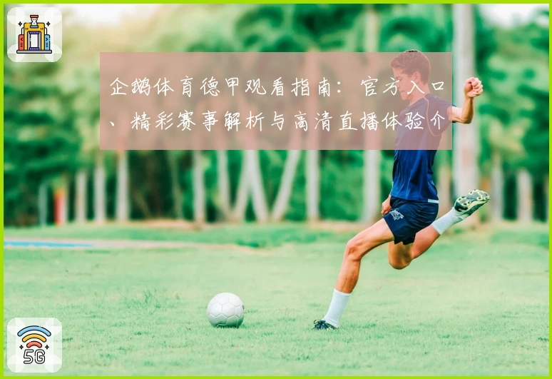 企鹅体育德甲观看指南：官方入口、精彩赛事解析与高清直播体验介绍