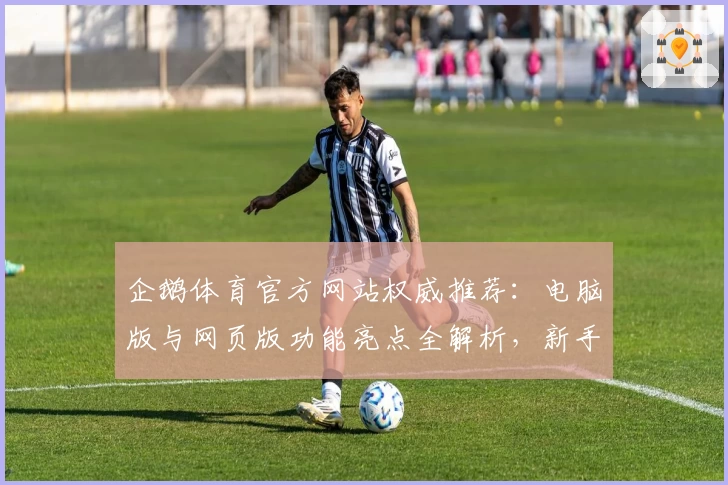 企鹅体育官方网站权威推荐：电脑版与网页版功能亮点全解析，新手必看指南