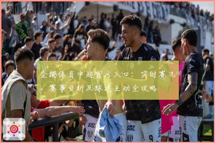 企鹅体育中超官方入口：实时赛况、赛事分析及球迷互动全攻略
