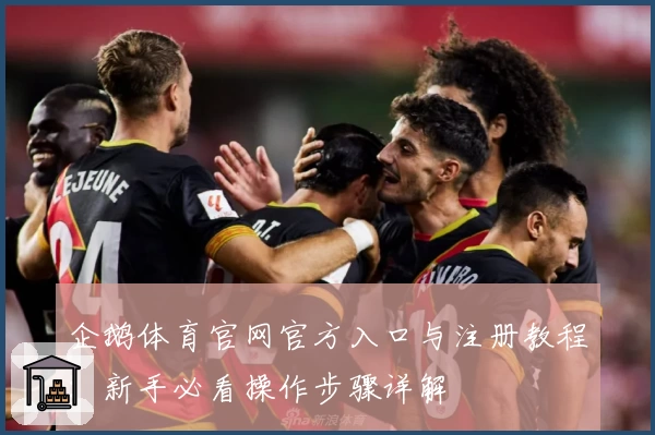 企鹅体育官网官方入口与注册教程：新手必看操作步骤详解