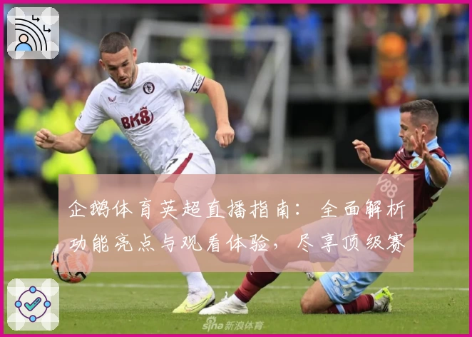 企鹅体育英超直播指南：全面解析功能亮点与观看体验，尽享顶级赛事魅力