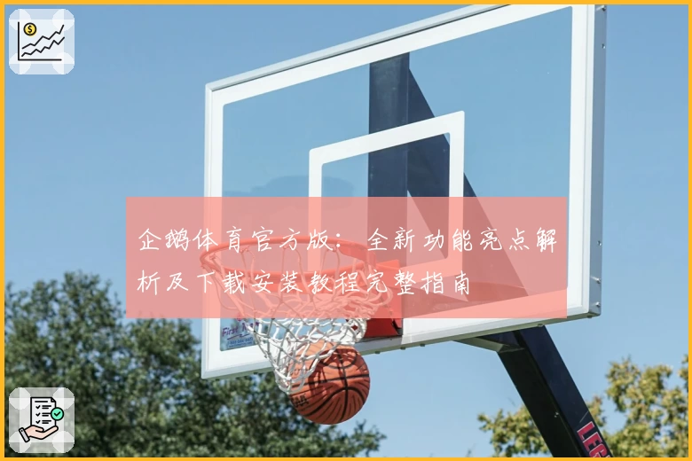 企鹅体育官方版：全新功能亮点解析及下载安装教程完整指南