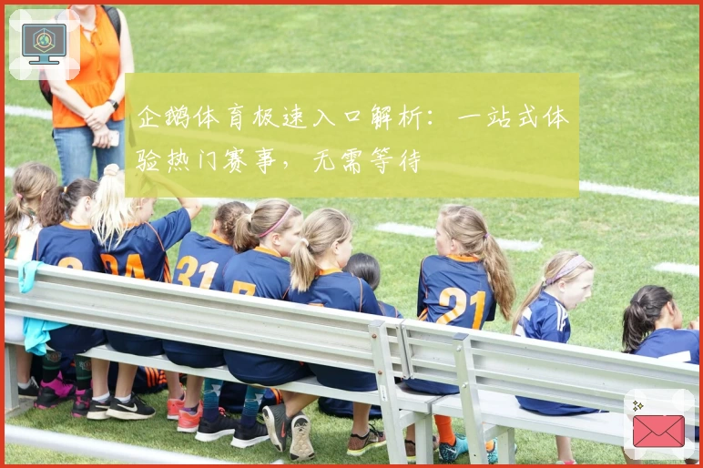 企鹅体育极速入口解析:一站式体验热门赛事,无需等待