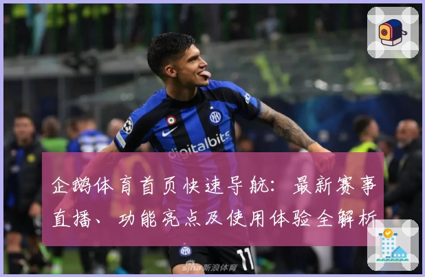 企鹅体育首页快速导航：最新赛事直播、功能亮点及使用体验全解析