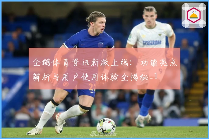 企鹅体育资讯新版上线：功能亮点解析与用户使用体验全揭秘_1