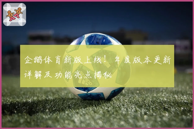企鹅体育新版上线！年度版本更新详解及功能亮点揭秘