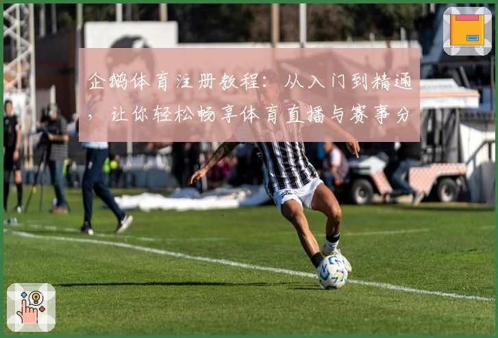 企鹅体育注册教程：从入门到精通，让你轻松畅享体育直播与赛事分析