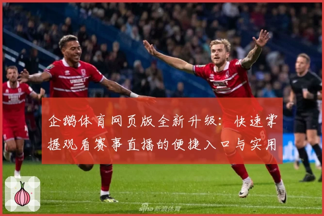 企鹅体育网页版全新升级：快速掌握观看赛事直播的便捷入口与实用技巧