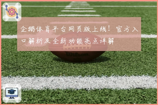 企鹅体育平台网页版上线！官方入口解析及全新功能亮点详解
