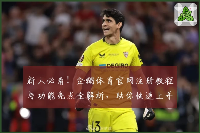 新人必看！企鹅体育官网注册教程与功能亮点全解析，助你快速上手掌握核心玩法