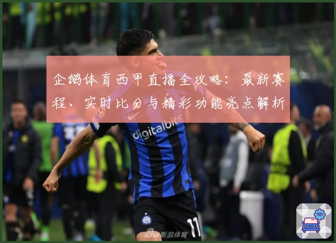 企鹅体育西甲直播全攻略：最新赛程、实时比分与精彩功能亮点解析