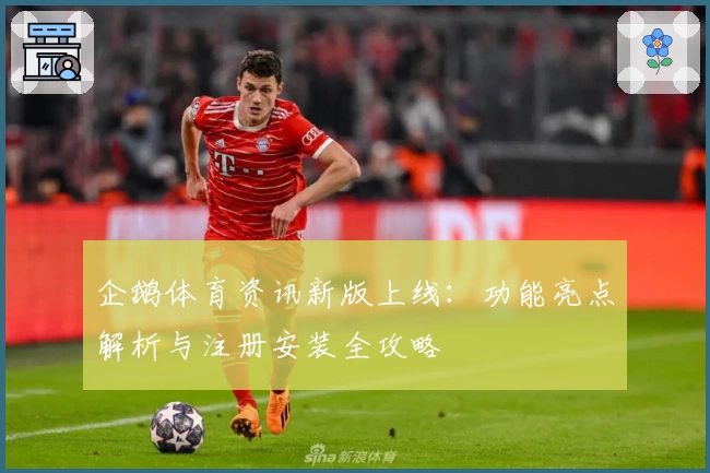 企鹅体育资讯新版上线：功能亮点解析与注册安装全攻略