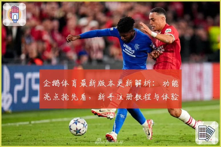 企鹅体育最新版本更新解析：功能亮点抢先看，新手注册教程与体验指南一文全掌握