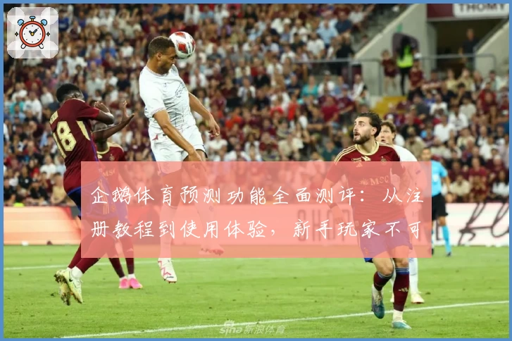 企鹅体育预测功能全面测评：从注册教程到使用体验，新手玩家不可错过的详尽指南
